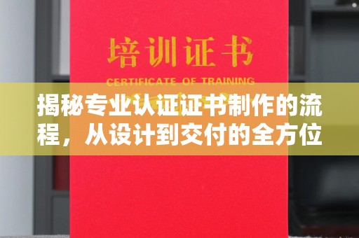 彭州揭秘专业认证证书制作的流程，从设计到交付的全方位指南